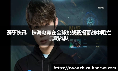 赛事快讯:珠海电竞在全球挑战赛揭幕战中阻拦昆明战队
